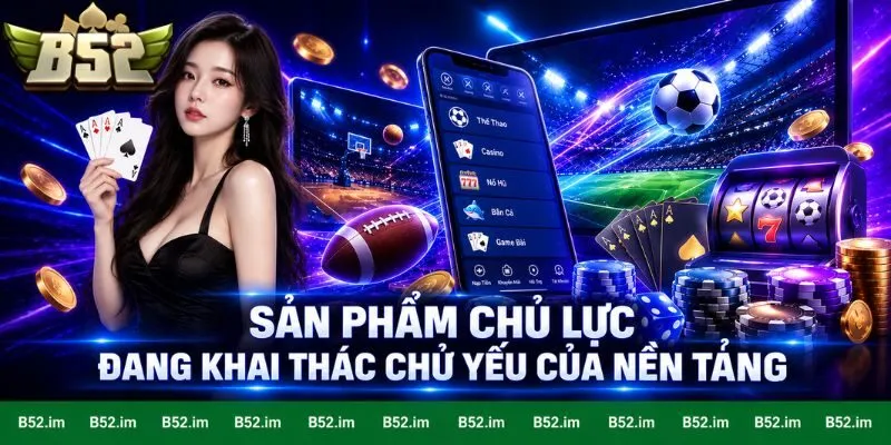 Sản phẩm chủ lực đang khai thác chủ yếu của nền tảng