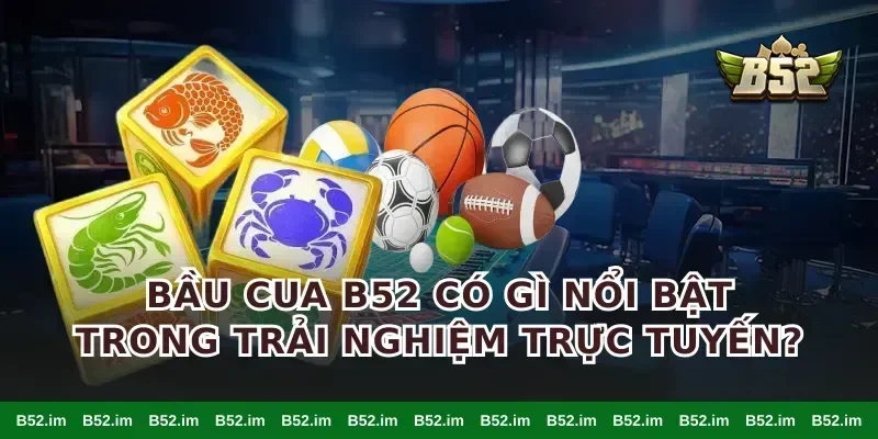 bầu cua B52 có gì nổi bật trong trải nghiệm trực tuyến?
