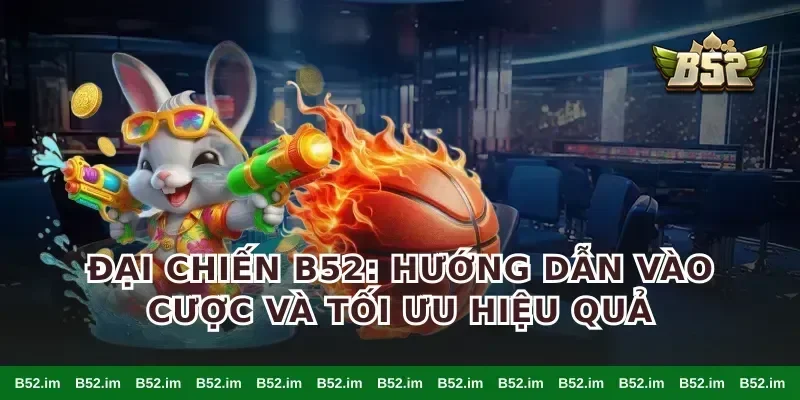 Đại Chiến B52: Hướng Dẫn Vào Cược Và Tối Ưu Hiệu Quả