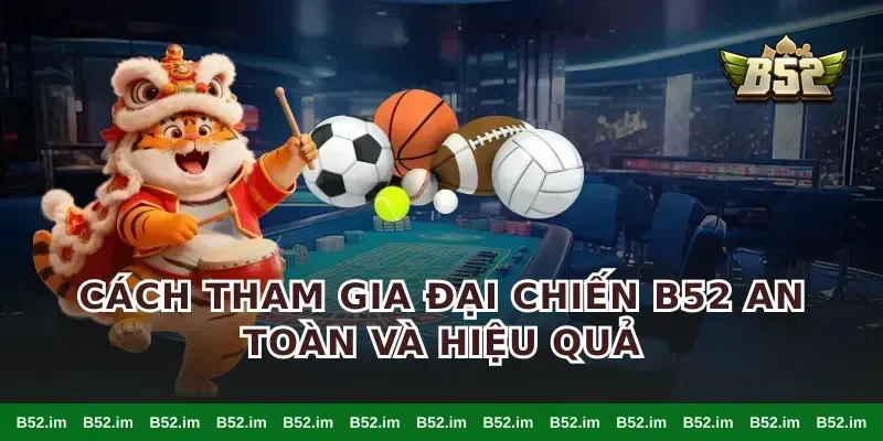 Cách tham gia đại chiến B52 an toàn và hiệu quả