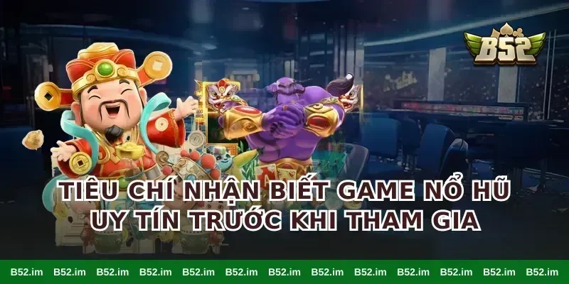 Tiêu chí nhận biết game nổ hũ uy tín trước khi tham gia