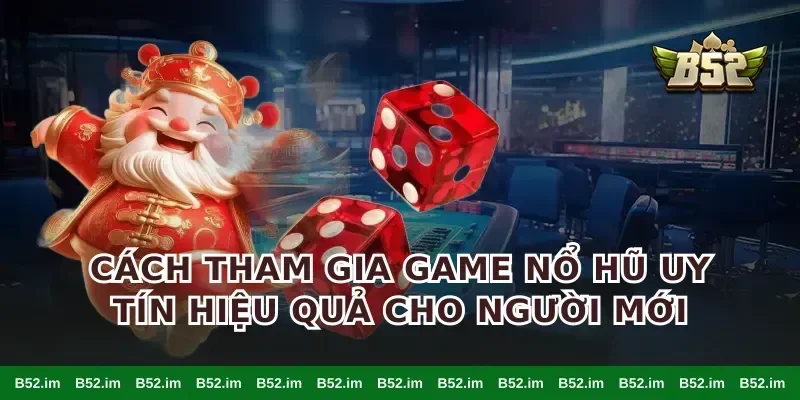 Cách tham gia game nổ hũ uy tín hiệu quả cho người mới