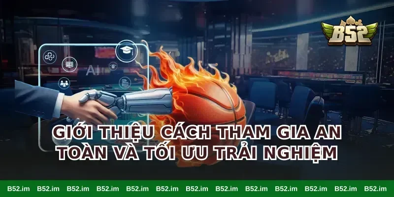 Giới thiệu cách tham gia an toàn và tối ưu trải nghiệm