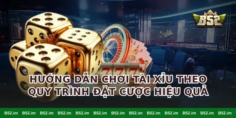 Hướng dẫn chơi tài xỉu theo quy trình đặt cược hiệu quả