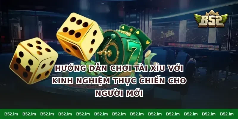 Hướng dẫn chơi tài xỉu với kinh nghiệm thực chiến cho người mới