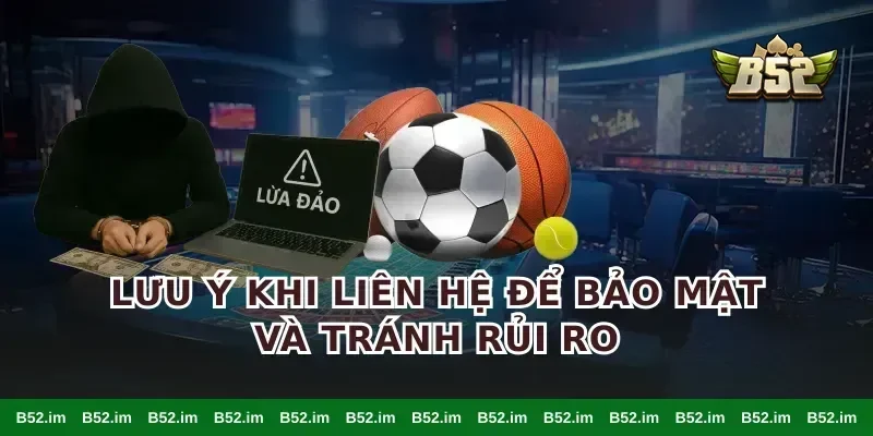 Lưu ý khi liên hệ để bảo mật và tránh rủi ro