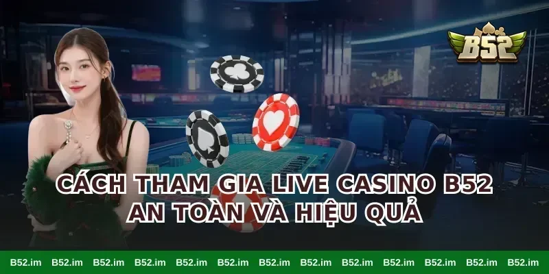 Cách tham gia live casino B52 an toàn và hiệu quả