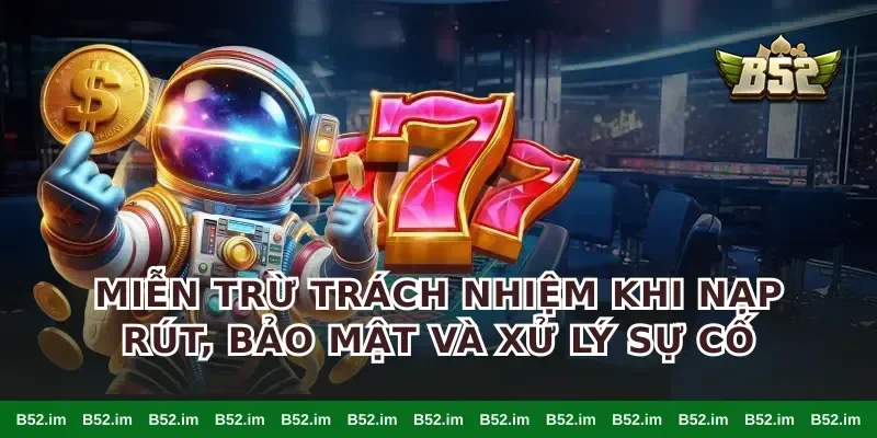 Miễn trừ trách nhiệm khi nạp rút, bảo mật và xử lý sự cố