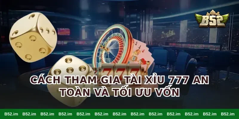 Cách tham gia tài xỉu 777 an toàn và tối ưu vốn