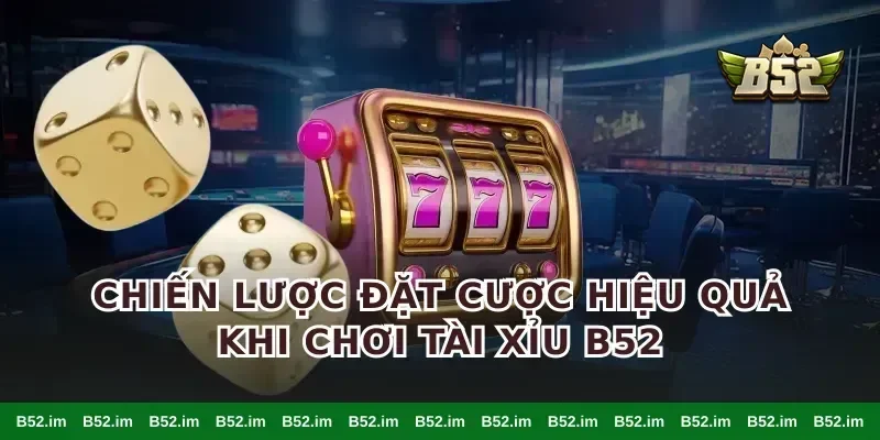Chiến Lược Đặt Cược Hiệu Quả Khi Chơi Tài Xỉu B52