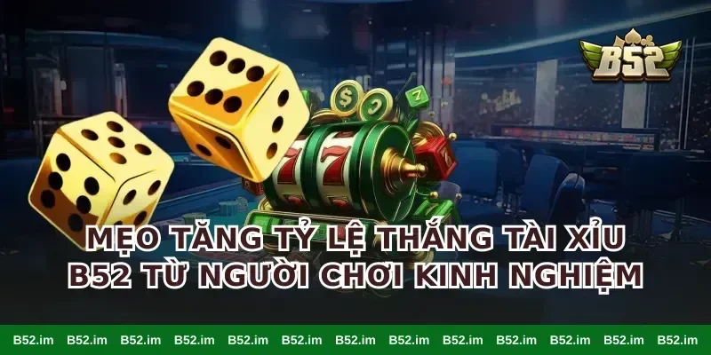 Mẹo Tăng Tỷ Lệ Thắng Tài Xỉu B52 Từ Người Chơi Kinh Nghiệm