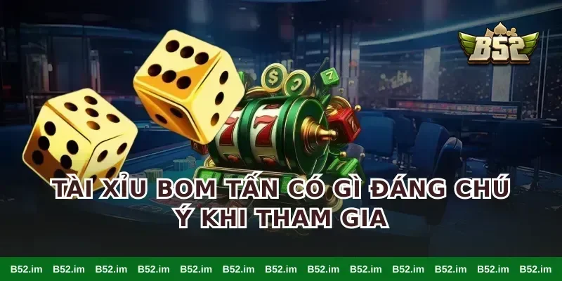 Tài xỉu bom tấn có gì đáng chú ý khi tham gia