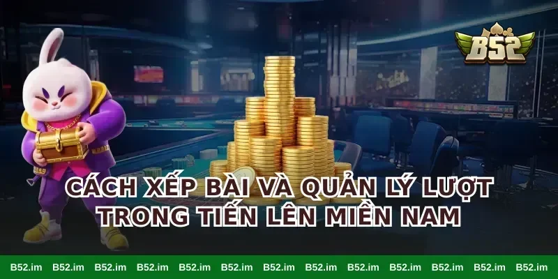Cách xếp bài và quản lý lượt trong tiến lên miền Nam