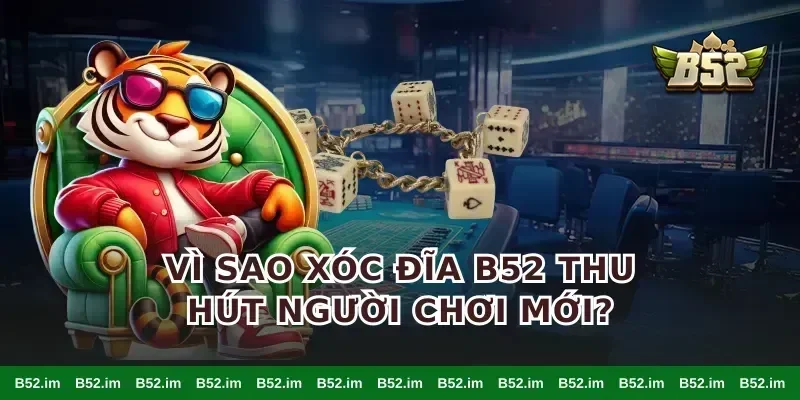 Vì sao xóc đĩa B52 thu hút người chơi mới?