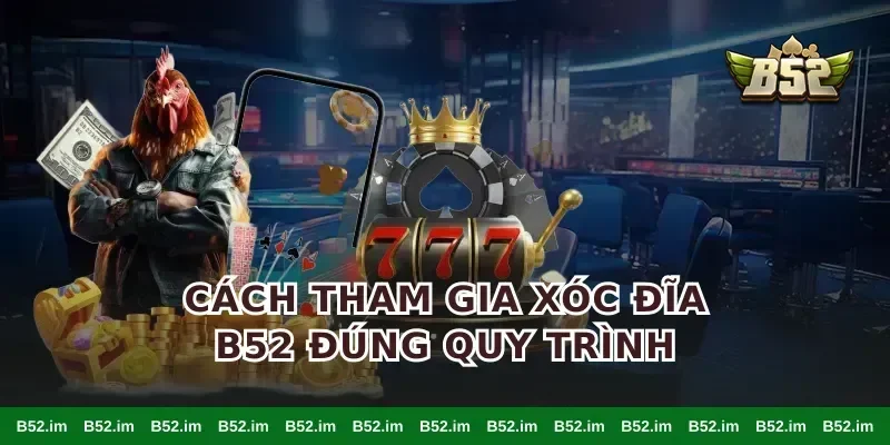 Cách tham gia xóc đĩa B52 đúng quy trình