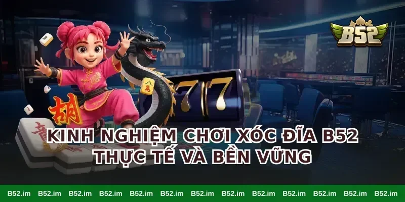 Kinh nghiệm chơi xóc đĩa B52 thực tế và bền vững